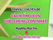 Cách tìm ƯCLN (Ước chung lớn nhất) của 2 số, 3 số - Toán 6 chuyên đề